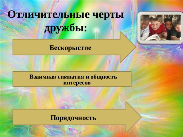 Отличительные черты дружбы: Бескорыстие Взаимная симпатия и общность интересов Порядочность 