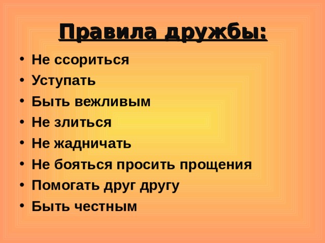 Правила дружбы: Не ссориться Уступать Быть вежливым Не злиться Не жадничать Не бояться просить прощения Помогать друг другу Быть честным 