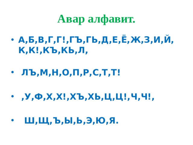 Авар алфавит. А,Б,В,Г,Г!,ГЪ,ГЬ,Д,Е,Ё,Ж,З,И,Й,К,К!,КЪ,КЬ,Л,    ЛЪ,М,Н,О,П,Р,С,Т,Т!   ,У,Ф,Х,Х!,ХЪ,ХЬ,Ц,Ц!,Ч,Ч!,   Ш,Щ,Ъ,Ы,Ь,Э,Ю,Я. 