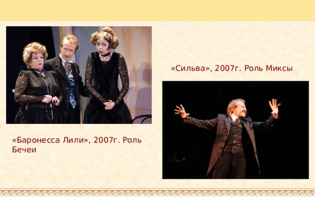 «Сильва», 2007г. Роль Миксы «Баронесса Лили», 2007г. Роль Бечеи 
