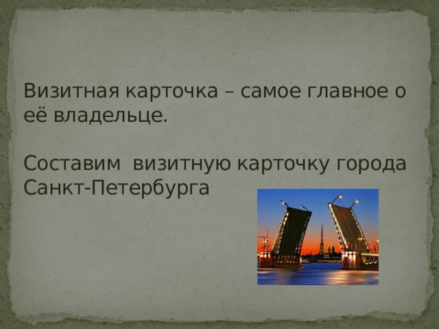  Визитная карточка – самое главное о её владельце.   Составим визитную карточку города Санкт-Петербурга   