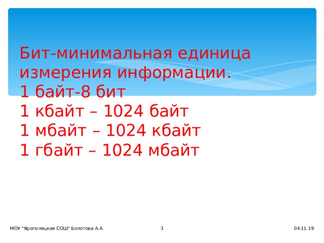 Бит-минимальная единица измерения информации.  1 байт-8 бит  1 кбайт – 1024 байт  1 мбайт – 1024 кбайт  1 гбайт – 1024 мбайт   04.11.19 МОУ 