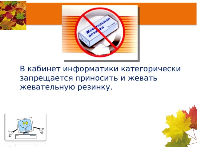 В кабинет информатики категорически запрещается приносить и жевать жевательную резинку. 