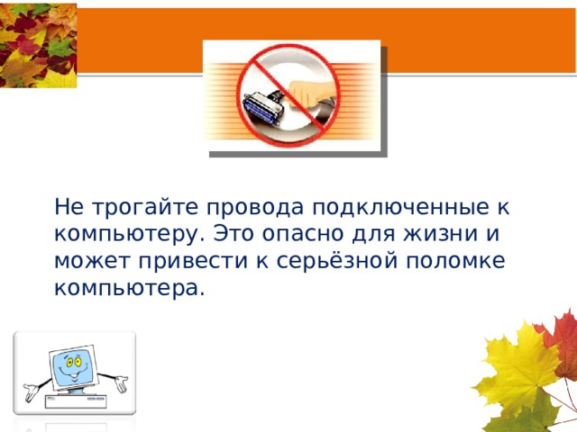 Не трогайте провода подключенные к компьютеру. Это опасно для жизни и может привести к серьёзной поломке компьютера. 