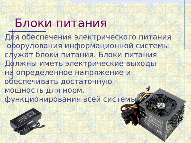 Блоки питания Для обеспечения электрического питания  оборудования информационной системы служат блоки питания. Блоки питания Должны иметь электрические выходы на определенное напряжение и обеспечивать достаточную мощность для норм. функционирования всей системы. 