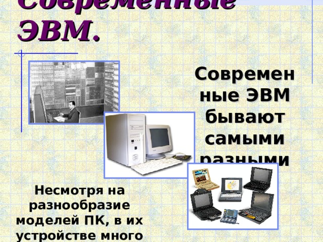 Современные ЭВМ. Современные ЭВМ бывают самыми разными Несмотря на разнообразие моделей ПК, в их устройстве много общего. 