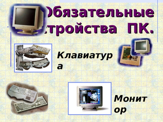 Обязательные устройства ПК. Клавиатура Монитор 