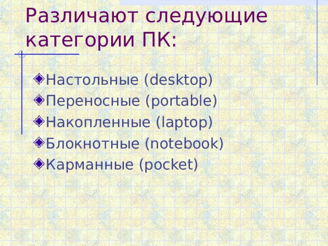 Различают следующие категории ПК: Настольные ( desktop) Переносные (portable) Накопленные (laptop) Блокнотные (notebook) Карманные (pocket) 