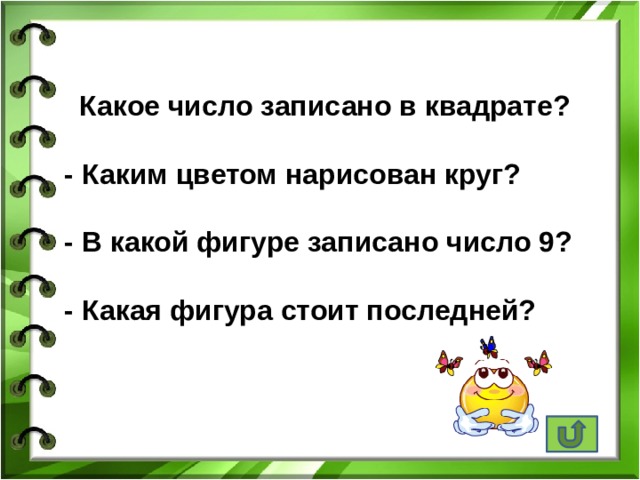  Какое число записано в квадрате?  - Каким цветом нарисован круг?  - В какой фигуре записано число 9?  - Какая фигура стоит последней?   