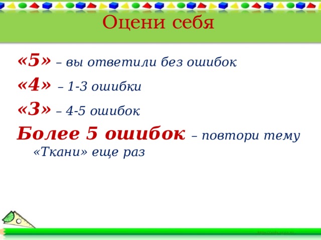 Оцени себя «5» – вы ответили без ошибок «4»  – 1-3 ошибки «3» – 4-5 ошибок Более 5 ошибок – повтори тему «Ткани» еще раз         