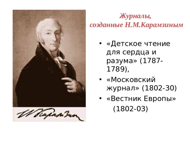 Журналы, созданные Н.М.Карамзиным «Детское чтение для сердца и разума» (1787-1789), «Московский журнал» (1802-30) «Вестник Европы»  (1802-03) 
