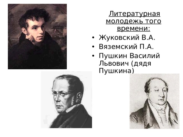 Литературная молодежь того времени: Жуковский В.А. Вяземский П.А. Пушкин Василий Львович (дядя Пушкина) 