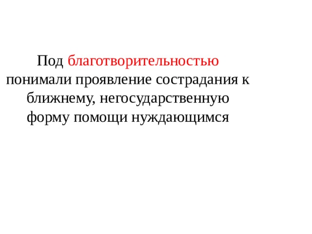 Под благотворительностью понимали проявление сострадания к ближнему, негосударственную форму помощи нуждающимся 
