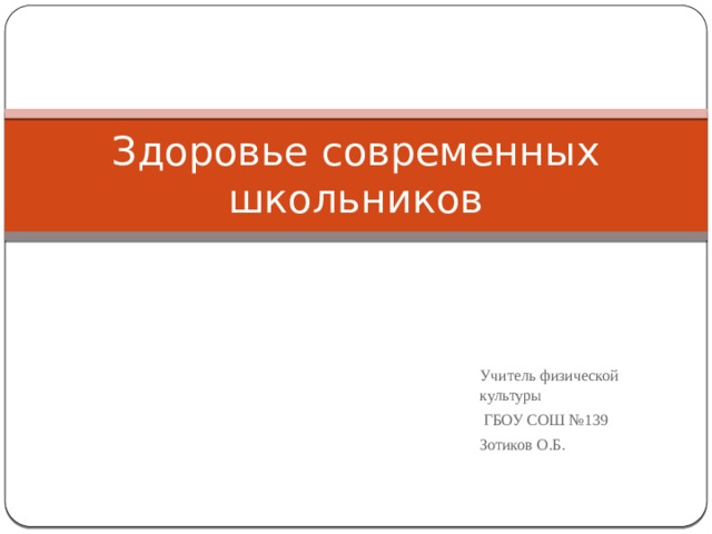 Здоровье современных школьников Учитель физической культуры  ГБОУ СОШ №139 Зотиков О.Б. 
