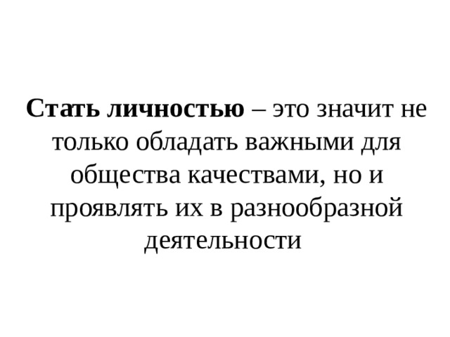 Стать личностью – это значит не только обладать важными для общества качествами, но и проявлять их в разнообразной деятельности 