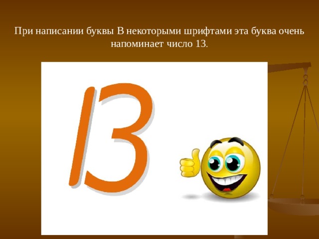 При написании буквы B некоторыми шрифтами эта буква очень напоминает число 13 . 