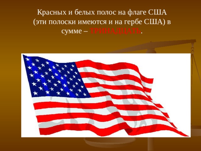 Красных и белых полос на флаге США (эти полоски имеются и на гербе США) в сумме – ТРИНАДЦАТЬ . 