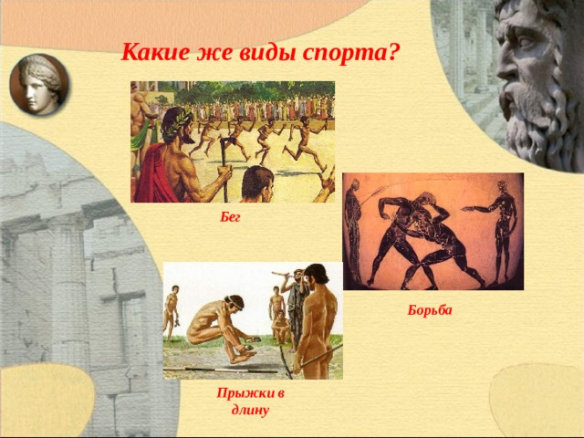 Какие же виды спорта?  Бег Борьба Прыжки в длину 