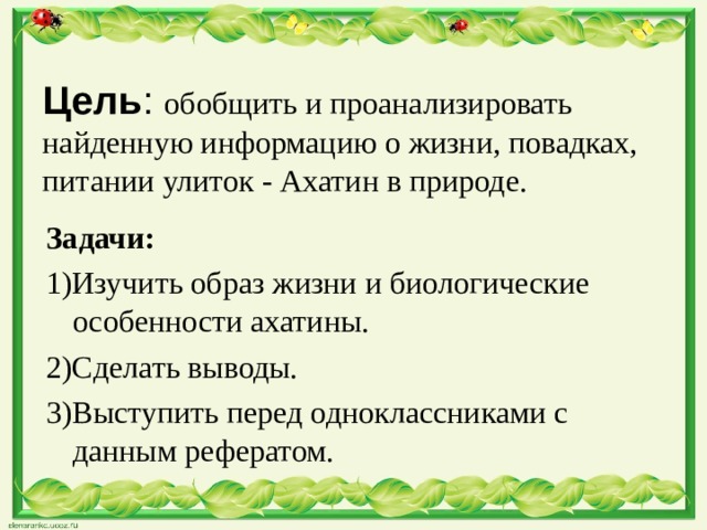     Цель : обобщить и проанализировать найденную информацию о жизни, повадках, питании улиток - Ахатин в природе.     Задачи: 1)Изучить образ жизни и биологические особенности ахатины. 2)Сделать выводы. 3)Выступить перед одноклассниками с данным рефератом. 
