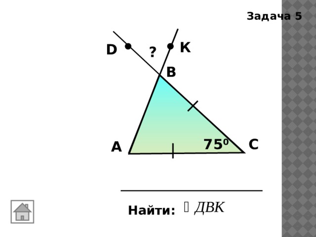 Задача 5 К D ? В С 75 0 А Найти: 