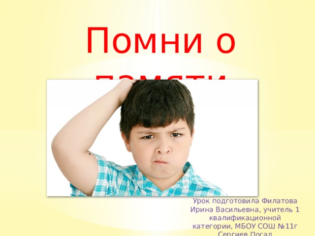 Помни о памяти Урок подготовила Филатова Ирина Васильевна, учитель 1 квалификационной категории, МБОУ СОШ №11г Сергиев Посад 