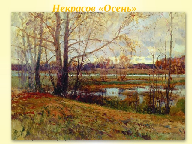 Некрасов «Осень» Славная осень! Здоровый, ядрёный  Воздух усталые силы бодрит;  Лёд неокрепший на речке студёной  Словно как тающий сахар лежит; Около леса, как в мягкой постели,  Выспаться можно — покой и простор!  Листья поблекнуть ещё не успели,  Желты и свежи лежат, как ковёр. Славная осень! Морозные ночи,  Ясные, тихие дни…  Нет безобразья в природе! И кочи,  И моховые болота, и пни —  Всё хорошо под сиянием лунным,  Всюду родимую Русь узнаю…  Быстро лечу я по рельсам чугунным,  Думаю думу свою… 