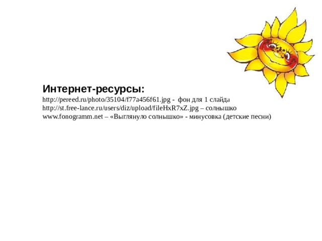 Интернет-ресурсы: http://pereed.ru/photo/35104/f77a456f61.jpg - фон для 1 слайда http://st.free-lance.ru/users/diz/upload/fileHxR7xZ.jpg – солнышко www.fonogramm.net – «Выглянуло солнышко» - минусовка (детские песни) 