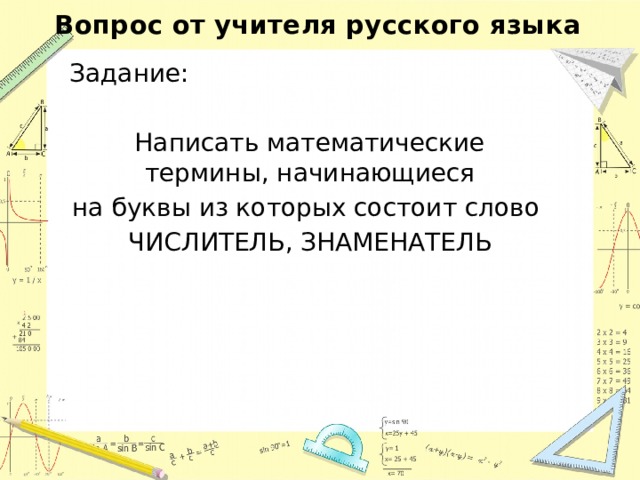 Вопрос от учителя русского языка Задание: Написать математические термины, начинающиеся на буквы из которых состоит слово ЧИСЛИТЕЛЬ, ЗНАМЕНАТЕЛЬ 
