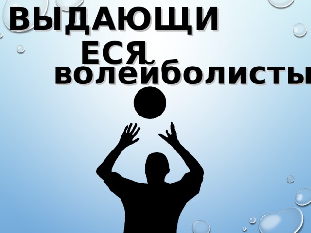 ВЫДАЮЩИЕСЯ волейболисты  