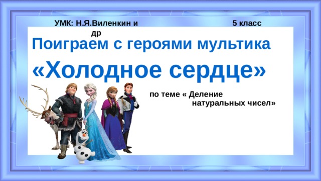 5 класс УМК: Н.Я.Виленкин и др Поиграем с героями мультика «Холодное сердце» по теме « Деление  натуральных чисел» 
