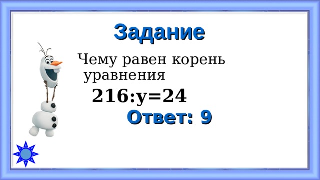 Задание Чему равен корень уравнения  216:у=24 Ответ: 9 