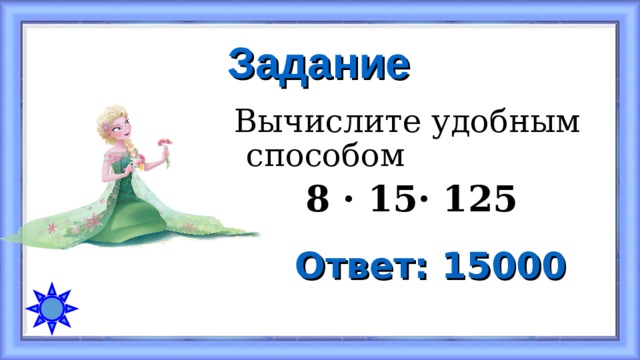 Задание Вычислите удобным способом  8 · 15 · 125 Ответ: 15000 