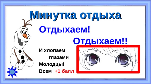 Минутка отдыха Отдыхаем!  Отдыхаем!! И хлопаем  глазами Молодцы! Всем +1 балл 