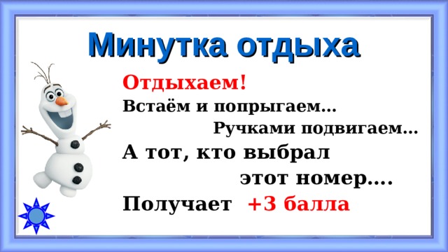 Минутка отдыха Отдыхаем!  Встаём и попрыгаем…  Ручками подвигаем… А тот, кто выбрал  этот номер…. Получает +3 балла 