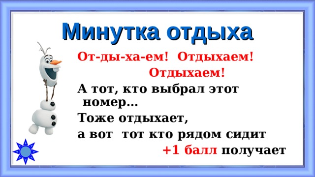 Минутка отдыха От-ды-ха-ем! Отдыхаем!  Отдыхаем! А тот, кто выбрал этот номер… Тоже отдыхает, а вот тот кто рядом сидит  +1 балл получает 