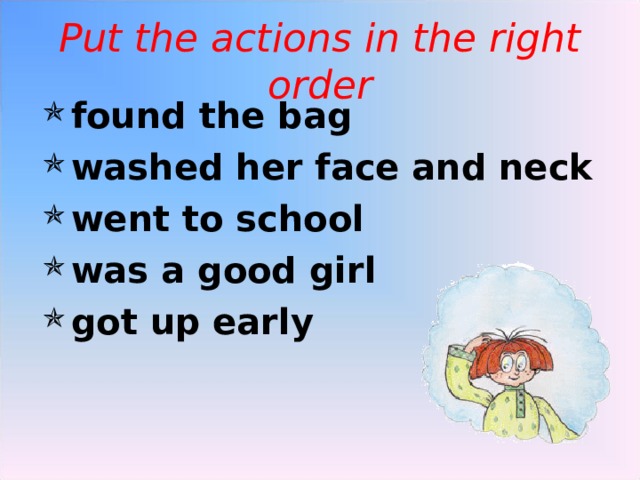Put the actions in the right order found the bag washed her face and neck went to school was a good girl got up early 
