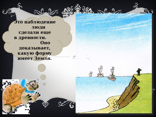  Это наблюдение люди сделали еще в древности. Оно доказывает, какую форму имеет Земля. 