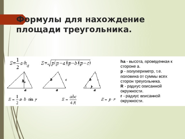 Формулы для нахождение площади треугольника. ha - высота, проведенная к стороне a. p - полупериметр, т.е. половина от суммы всех сторон треугольника. R - радиус описанной окружности. r - радиус вписанной окружности. 