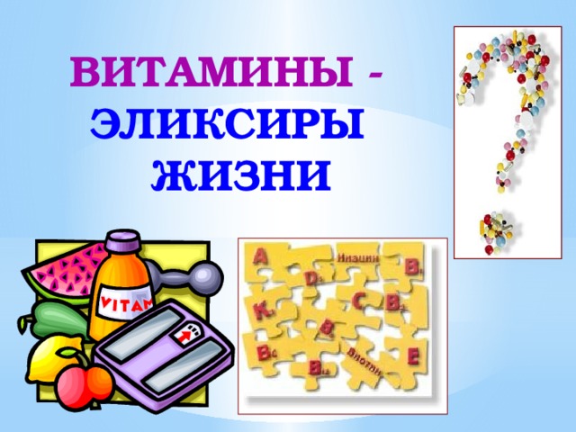 ВИТАМИНЫ - ЭЛИКСИРЫ  ЖИЗНИ