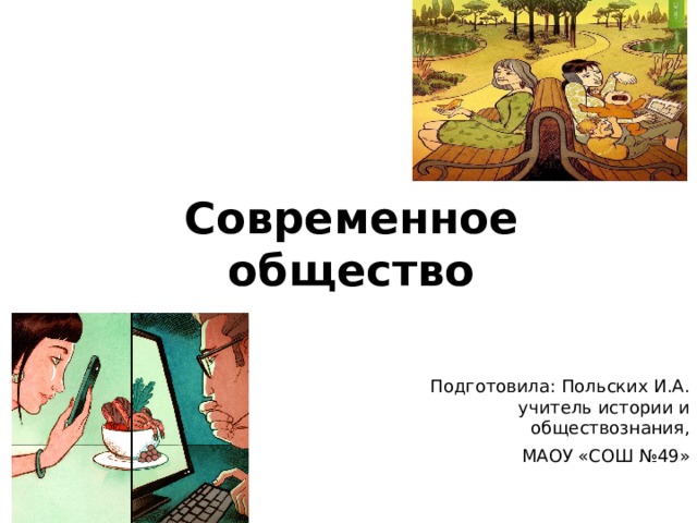 Современное общество Подготовила: Польских И.А. учитель истории и обществознания,  МАОУ «СОШ №49» 