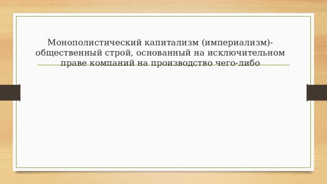 Монополистический капитализм (империализм)- общественный строй, основанный на исключительном праве компаний на производство чего-либо 
