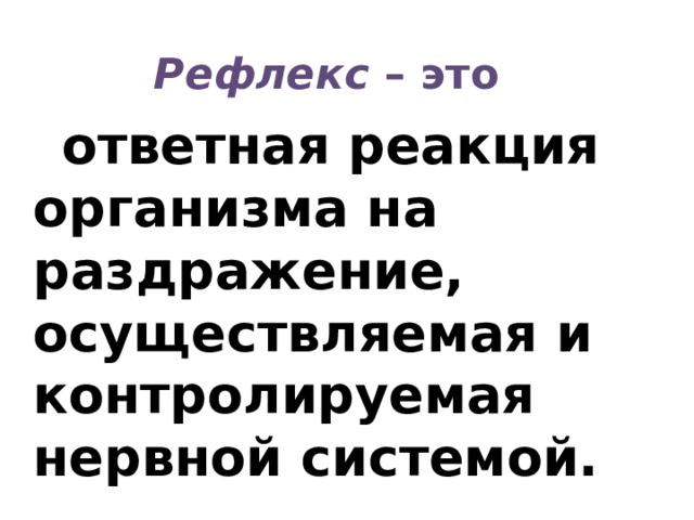 Рефлекс – это  ответная реакция организма на раздражение, осуществляемая и контролируемая нервной системой. 