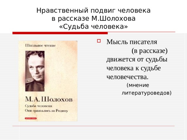     Нравственный подвиг человека  в рассказе М.Шолохова  «Судьба человека» Мысль писателя (в рассказе) движется от судьбы человека к судьбе человечества.  (мнение  литературоведов) 