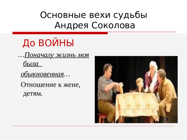 Основные вехи судьбы  Андрея Соколова  До ВОЙНЫ … Поначалу жизнь моя была  обыкновенная …  Отношение к жене, детям. 