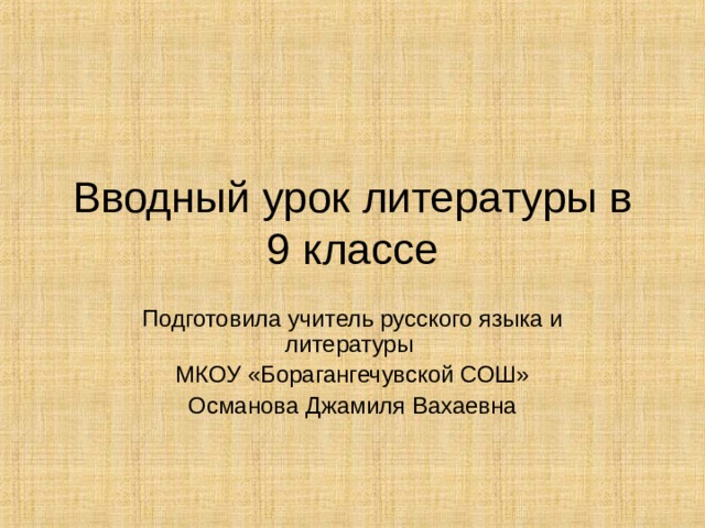 Вводный урок литературы в 9 классе Подготовила учитель русского языка и литературы МКОУ «Борагангечувской СОШ» Османова Джамиля Вахаевна 