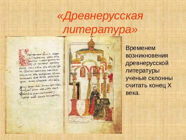 «Древнерусская литература» Временем возникновения древнерусской литературы ученые склонны считать конец X века . 