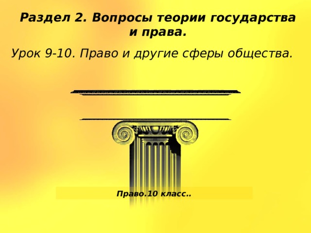 Раздел 2. Вопросы теории государства и права. Урок 9-10. Право и другие сферы общества. Право.10 класс.. 