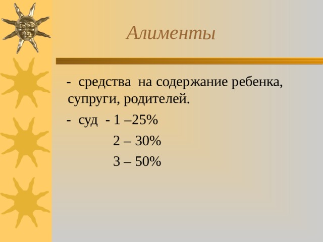  Алименты  - средства на содержание ребенка, супруги, родителей.  - суд - 1 –25%  2 – 30%  3 – 50% 