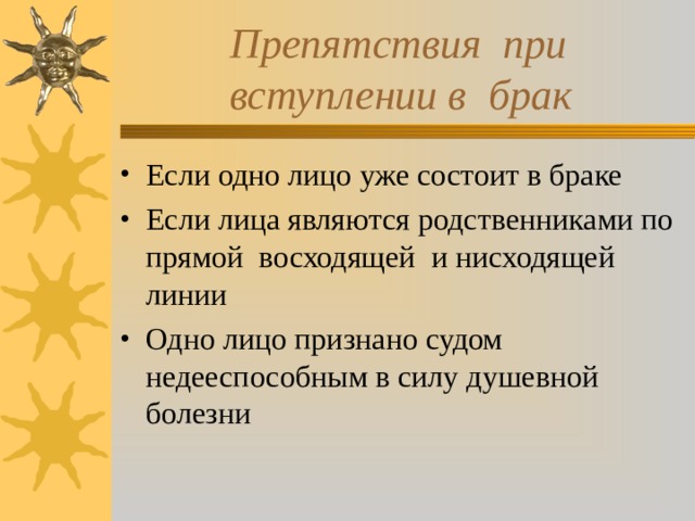  Препятствия при  вступлении в брак Если одно лицо уже состоит в браке Если лица являются родственниками по прямой восходящей и нисходящей линии Одно лицо признано судом недееспособным в силу душевной болезни 