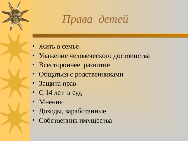  Права детей Жить в семье Уважение человеческого достоинства Всестороннее развитие Общаться с родственниками Защита прав С 14 лет в суд Мнение Доходы, заработанные Собственник имущества 